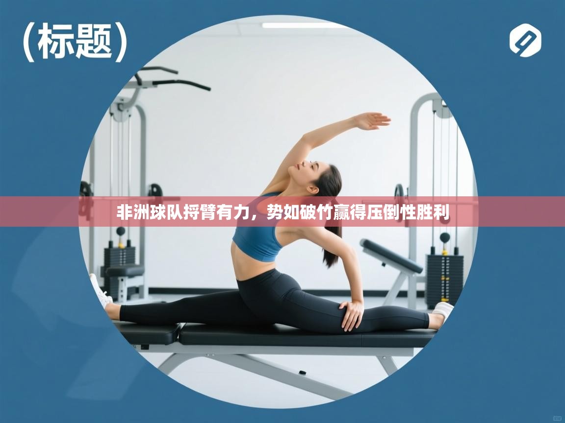 非洲球队捋臂有力,势如破竹赢得压倒性胜利 第2张