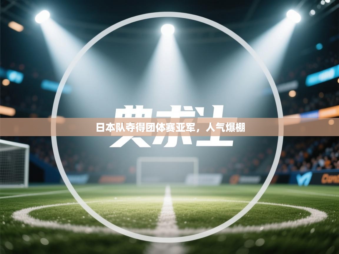 日本队夺得团体赛亚军，人气爆棚